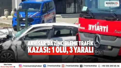 Akhisar’da Zincirleme Trafik Kazası: 1 Ölü, 3 Yaralı