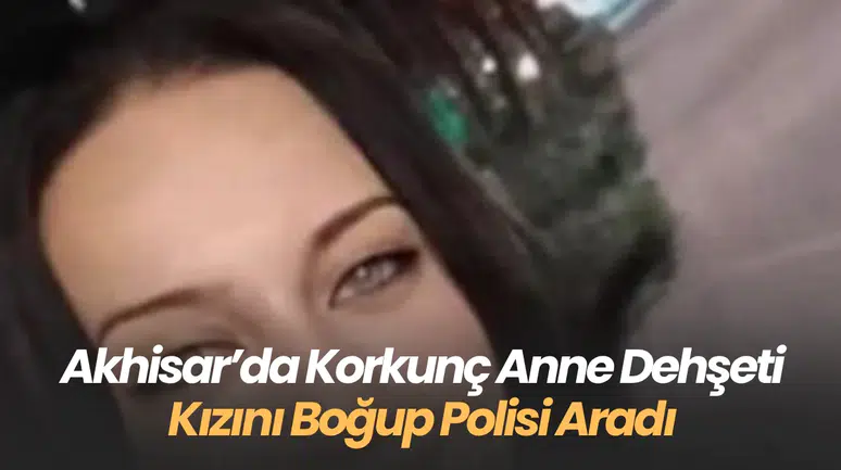 akhisar’da Dehşet: Tartıştığı Kızını Boğarak Öldüren Anne, Polisi Arayıp Kendini İhbar Etti