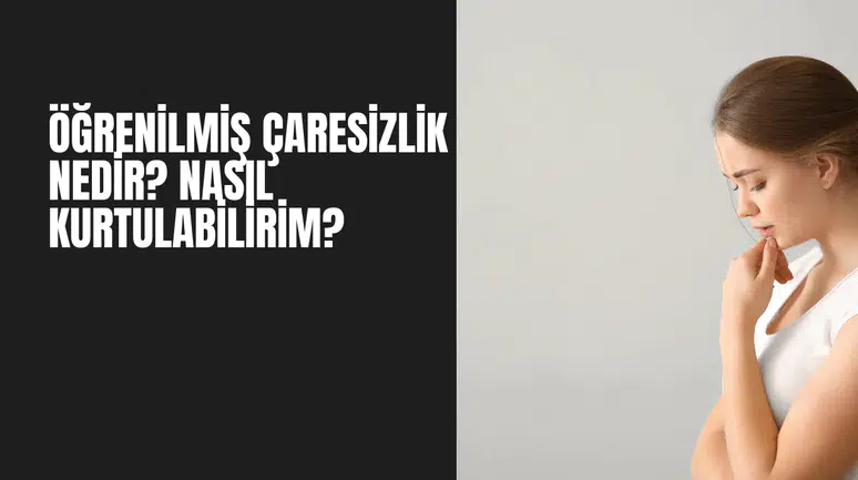 Öğrenilmiş Çaresizlik Nedir? Nasıl Kurtulabilirim?