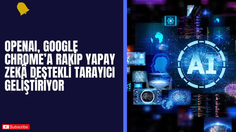 OpenAI, Google Chrome’a Rakip Yapay Zekâ Destekli Tarayıcı Geliştiriyor