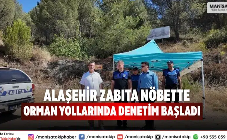 Alaşehir Zabıta Ekipleri Orman Yollarında Nöbet Başlattı