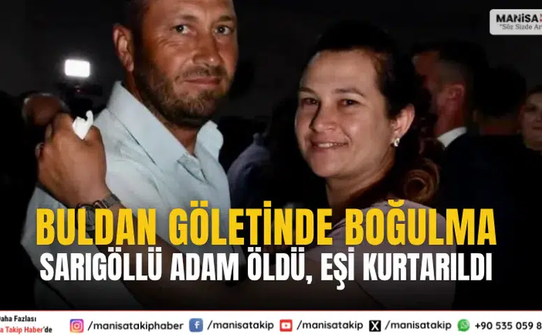 Buldan Göletinde Boğulma: Sarıgöllü Adam Öldü, Eşi Kurtarıldı