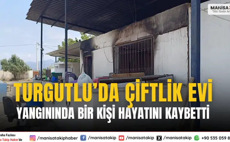 Turgutlu’da Çiftlik Evi Yangınında Bir Kişi Hayatını Kaybetti