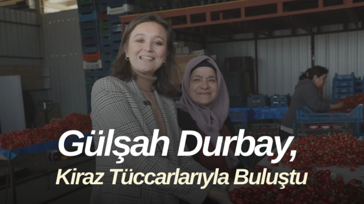 Başkan Gülşah Durbay, Kiraz Tüccarlarıyla Sancaklıbozköy’de Buluştu