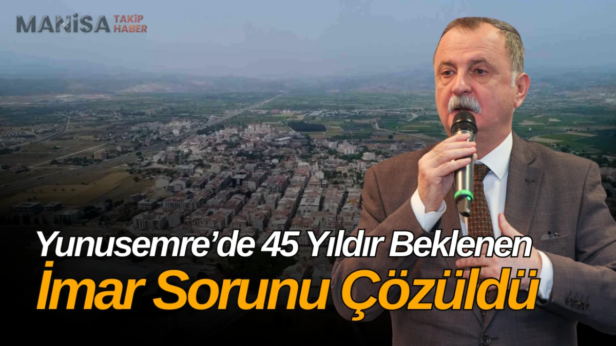 Yunusemre’de 45 Yıldır Beklenen İmar Sorunu Çözüldü